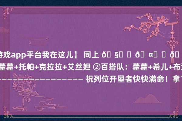 体育游戏app平台我在这儿】 同上 🧑‍🤝‍🧑配队保举： ①双C队：藿藿+托帕+克拉拉+艾丝妲 ②百搭队：藿藿+希儿+布洛妮娅+银狼 ——————————————————— 祝列位开垦者快快满命！拿下可人藿藿～图片授权开始：次元岛-开云(中国)Kaiyun·官方网站 - 登录入口