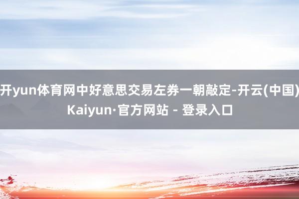 开yun体育网中好意思交易左券一朝敲定-开云(中国)Kaiyun·官方网站 - 登录入口