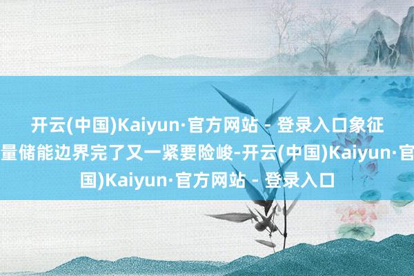 开云(中国)Kaiyun·官方网站 - 登录入口象征着永福股份在大容量储能边界完了又一紧要险峻-开云(中国)Kaiyun·官方网站 - 登录入口