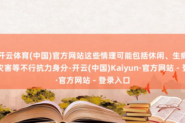 开云体育(中国)官方网站这些情理可能包括休闲、生病、当然灾害等不行抗力身分-开云(中国)Kaiyun·官方网站 - 登录入口