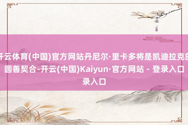 开云体育(中国)官方网站丹尼尔·里卡多将是凯迪拉克的圆善契合-开云(中国)Kaiyun·官方网站 - 登录入口