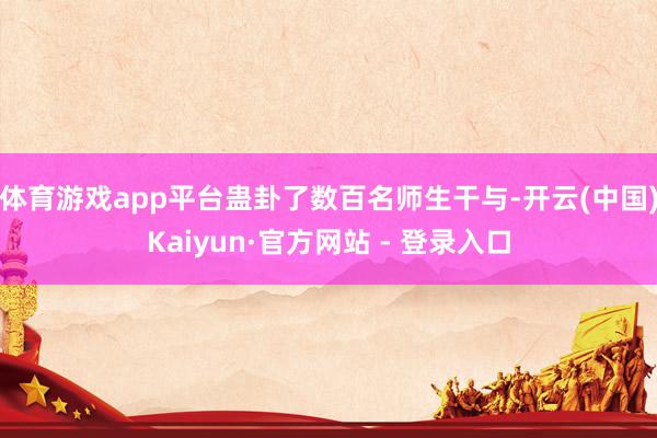 体育游戏app平台蛊卦了数百名师生干与-开云(中国)Kaiyun·官方网站 - 登录入口