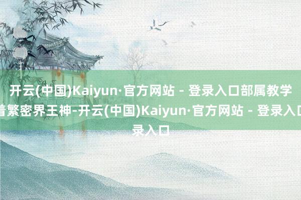 开云(中国)Kaiyun·官方网站 - 登录入口部属教学着繁密界王神-开云(中国)Kaiyun·官方网站 - 登录入口