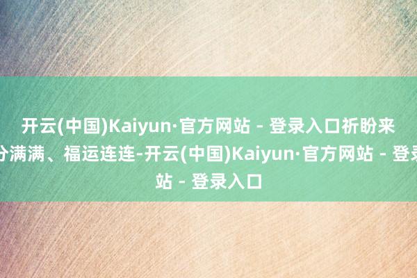 开云(中国)Kaiyun·官方网站 - 登录入口祈盼来年福分满满、福运连连-开云(中国)Kaiyun·官方网站 - 登录入口