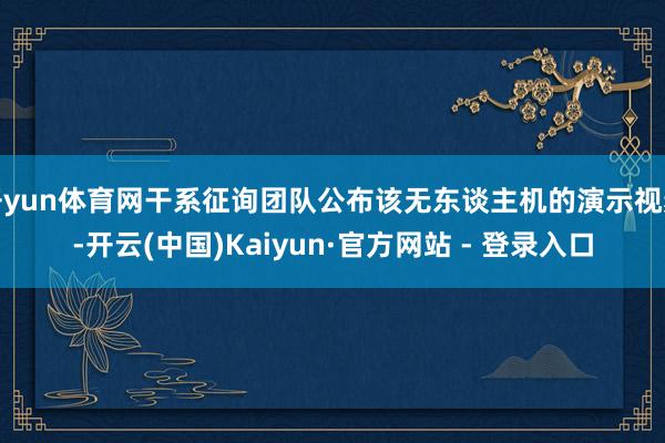 开yun体育网干系征询团队公布该无东谈主机的演示视频-开云(中国)Kaiyun·官方网站 - 登录入口