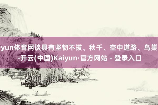 开yun体育网谈具有坚韧不拔、秋千、空中道路、鸟巢等-开云(中国)Kaiyun·官方网站 - 登录入口