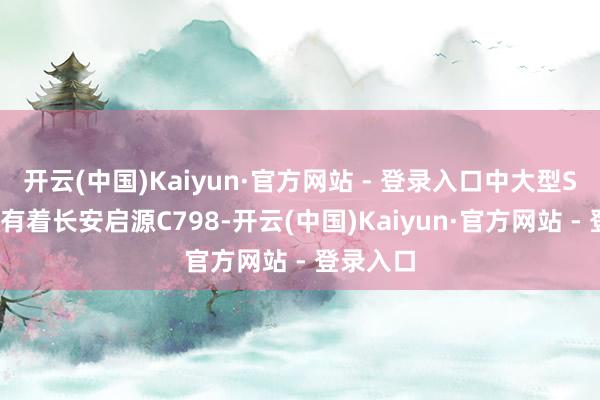 开云(中国)Kaiyun·官方网站 - 登录入口中大型SUV市集有着长安启源C798-开云(中国)Kaiyun·官方网站 - 登录入口