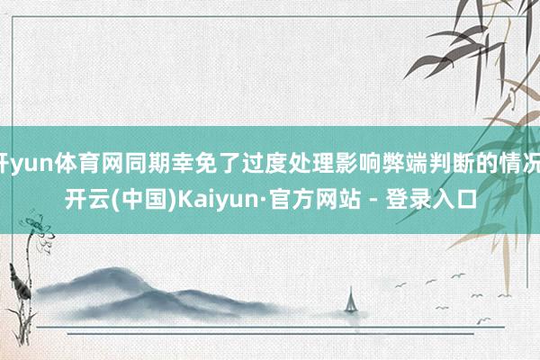 开yun体育网同期幸免了过度处理影响弊端判断的情况-开云(中国)Kaiyun·官方网站 - 登录入口