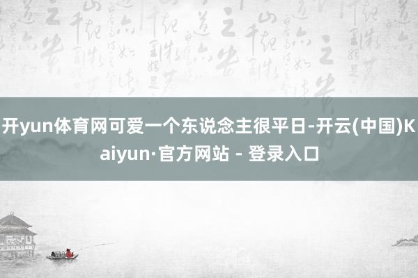 开yun体育网可爱一个东说念主很平日-开云(中国)Kaiyun·官方网站 - 登录入口