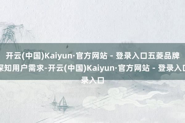 开云(中国)Kaiyun·官方网站 - 登录入口五菱品牌深知用户需求-开云(中国)Kaiyun·官方网站 - 登录入口