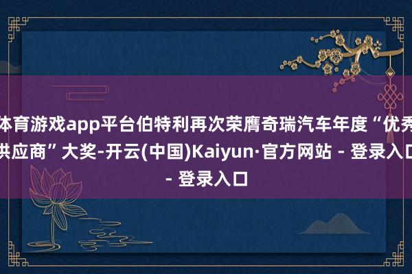 体育游戏app平台伯特利再次荣膺奇瑞汽车年度“优秀供应商”大奖-开云(中国)Kaiyun·官方网站 - 登录入口