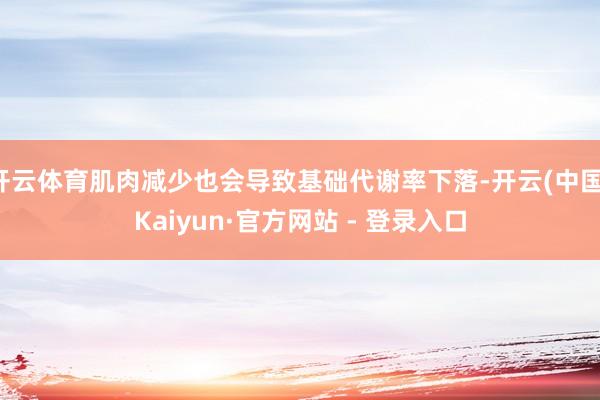 开云体育肌肉减少也会导致基础代谢率下落-开云(中国)Kaiyun·官方网站 - 登录入口