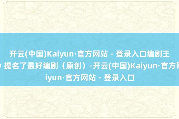 开云(中国)Kaiyun·官方网站 - 登录入口编剧王小枪凭《黄雀》提名了最好编剧（原创）-开云(中国)Kaiyun·官方网站 - 登录入口