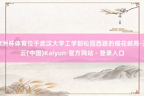 欧洲杯体育位于武汉大学工学部松园西路的樱花邮局-开云(中国)Kaiyun·官方网站 - 登录入口