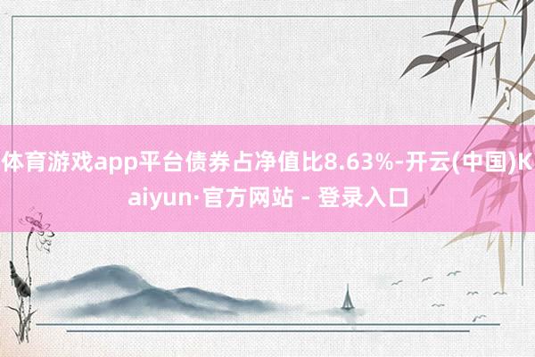 体育游戏app平台债券占净值比8.63%-开云(中国)Kaiyun·官方网站 - 登录入口