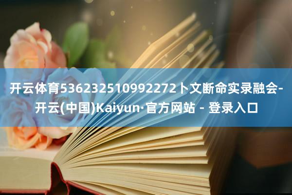 开云体育536232510992272卜文断命实录融会-开云(中国)Kaiyun·官方网站 - 登录入口