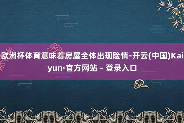 欧洲杯体育意味着房屋全体出现险情-开云(中国)Kaiyun·官方网站 - 登录入口