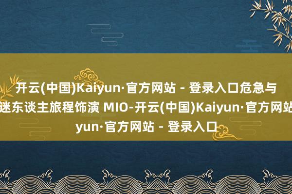 开云(中国)Kaiyun·官方网站 - 登录入口危急与名胜交汇的迷东谈主旅程饰演 MIO-开云(中国)Kaiyun·官方网站 - 登录入口