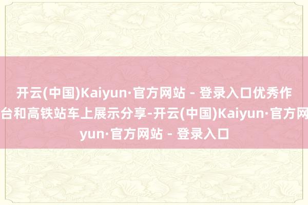 开云(中国)Kaiyun·官方网站 - 登录入口优秀作品将在媒体平台和高铁站车上展示分享-开云(中国)Kaiyun·官方网站 - 登录入口