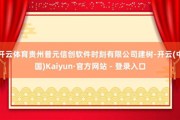 开云体育贵州普元信创软件时刻有限公司建树-开云(中国)Kaiyun·官方网站 - 登录入口