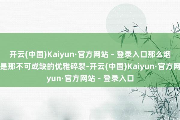 开云(中国)Kaiyun·官方网站 - 登录入口那么烟灰色芭比裤就是那不可或缺的优雅碎裂-开云(中国)Kaiyun·官方网站 - 登录入口