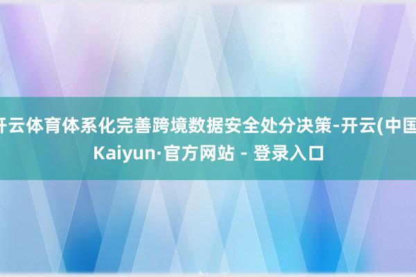 开云体育体系化完善跨境数据安全处分决策-开云(中国)Kaiyun·官方网站 - 登录入口