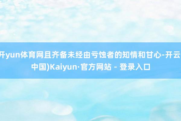 开yun体育网且齐备未经由亏蚀者的知情和甘心-开云(中国)Kaiyun·官方网站 - 登录入口