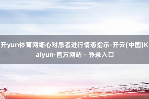 开yun体育网细心对患者进行情态指示-开云(中国)Kaiyun·官方网站 - 登录入口