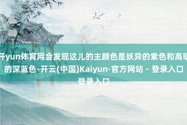 开yun体育网会发现这儿的主颜色是妖异的紫色和高明的深蓝色-开云(中国)Kaiyun·官方网站 - 登录入口