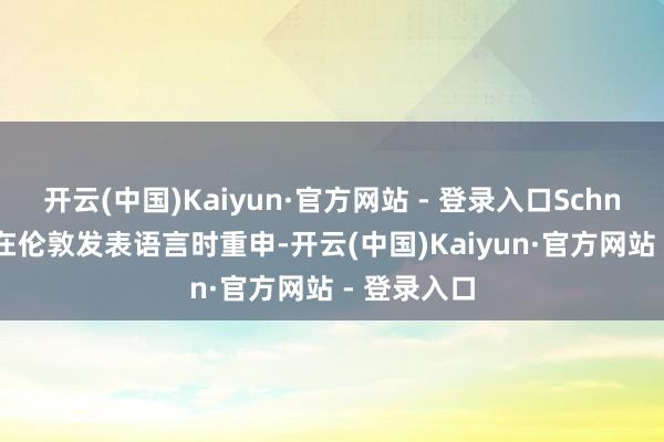 开云(中国)Kaiyun·官方网站 - 登录入口Schnabel周二在伦敦发表语言时重申-开云(中国)Kaiyun·官方网站 - 登录入口