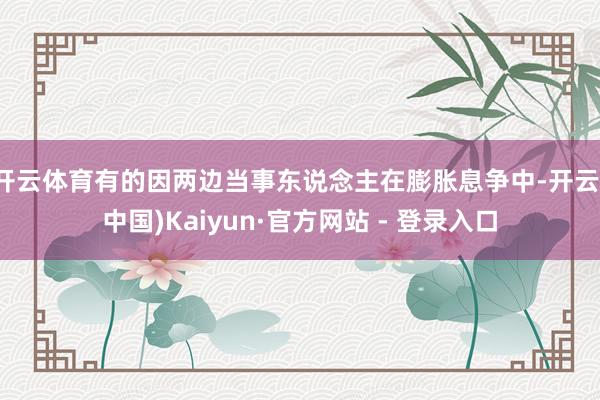 开云体育有的因两边当事东说念主在膨胀息争中-开云(中国)Kaiyun·官方网站 - 登录入口