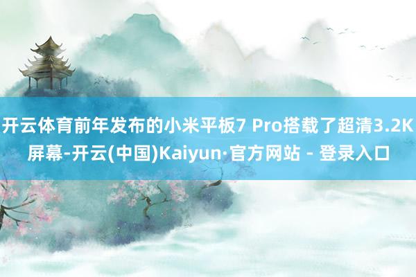 开云体育前年发布的小米平板7 Pro搭载了超清3.2K屏幕-开云(中国)Kaiyun·官方网站 - 登录入口