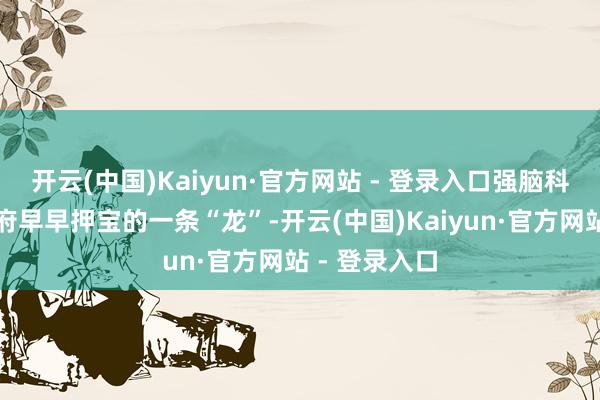 开云(中国)Kaiyun·官方网站 - 登录入口强脑科技是杭州政府早早押宝的一条“龙”-开云(中国)Kaiyun·官方网站 - 登录入口
