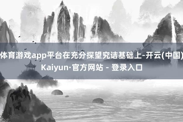 体育游戏app平台在充分探望究诘基础上-开云(中国)Kaiyun·官方网站 - 登录入口