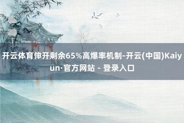 开云体育伸开剩余65%高爆率机制-开云(中国)Kaiyun·官方网站 - 登录入口