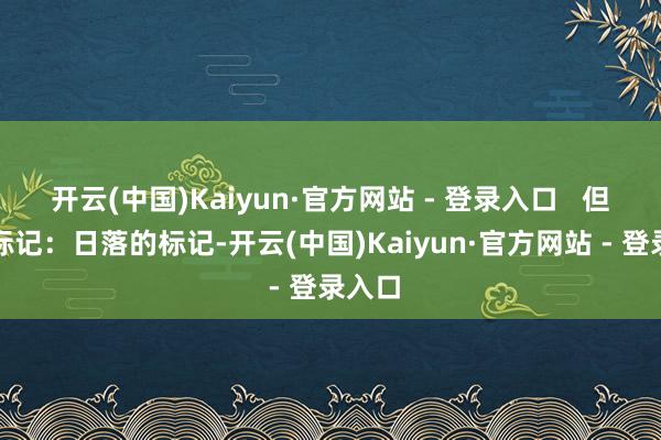 开云(中国)Kaiyun·官方网站 - 登录入口   但愿的标记：日落的标记-开云(中国)Kaiyun·官方网站 - 登录入口