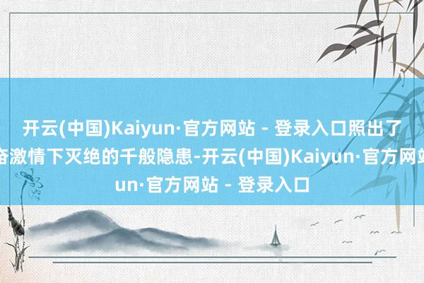 开云(中国)Kaiyun·官方网站 - 登录入口照出了此前商场亢奋激情下灭绝的千般隐患-开云(中国)Kaiyun·官方网站 - 登录入口