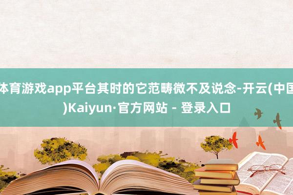 体育游戏app平台其时的它范畴微不及说念-开云(中国)Kaiyun·官方网站 - 登录入口