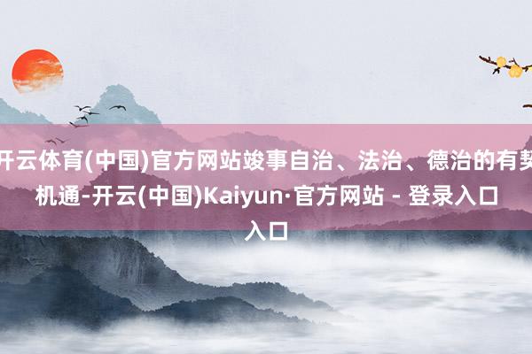 开云体育(中国)官方网站竣事自治、法治、德治的有契机通-开云(中国)Kaiyun·官方网站 - 登录入口