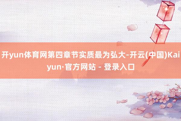 开yun体育网第四章节实质最为弘大-开云(中国)Kaiyun·官方网站 - 登录入口