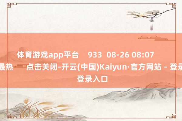 体育游戏app平台    933  08-26 08:07     一财最热      点击关闭-开云(中国)Kaiyun·官方网站 - 登录入口