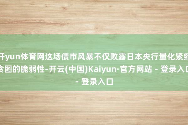 开yun体育网这场债市风暴不仅败露日本央行量化紧缩贪图的脆弱性-开云(中国)Kaiyun·官方网站 - 登录入口