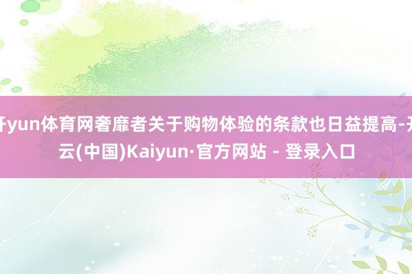 开yun体育网奢靡者关于购物体验的条款也日益提高-开云(中国)Kaiyun·官方网站 - 登录入口