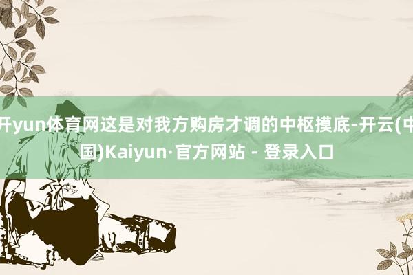 开yun体育网这是对我方购房才调的中枢摸底-开云(中国)Kaiyun·官方网站 - 登录入口