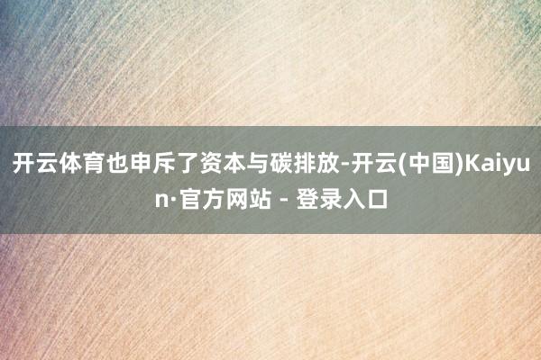 开云体育也申斥了资本与碳排放-开云(中国)Kaiyun·官方网站 - 登录入口