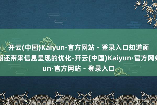 开云(中国)Kaiyun·官方网站 - 登录入口知道面积增多的同期还带来信息呈现的优化-开云(中国)Kaiyun·官方网站 - 登录入口