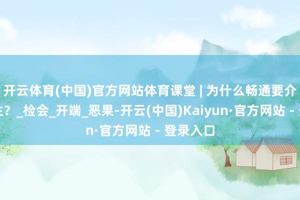开云体育(中国)官方网站体育课堂 | 为什么畅通要介意王法性？_检会_开端_恶果-开云(中国)Kaiyun·官方网站 - 登录入口