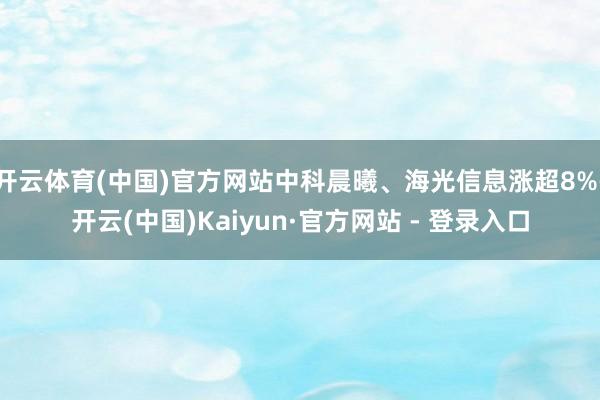 开云体育(中国)官方网站中科晨曦、海光信息涨超8%-开云(中国)Kaiyun·官方网站 - 登录入口