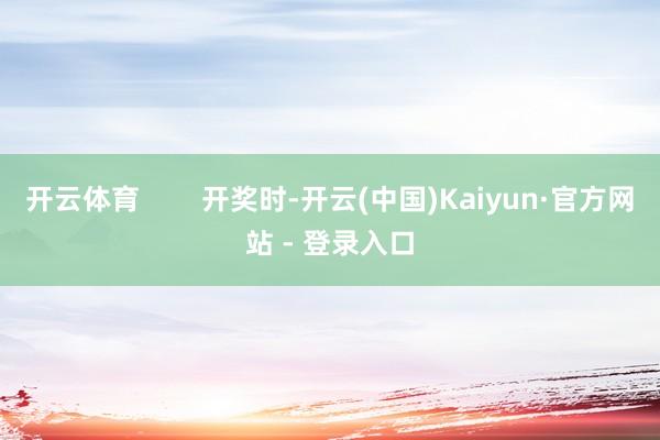 开云体育        开奖时-开云(中国)Kaiyun·官方网站 - 登录入口