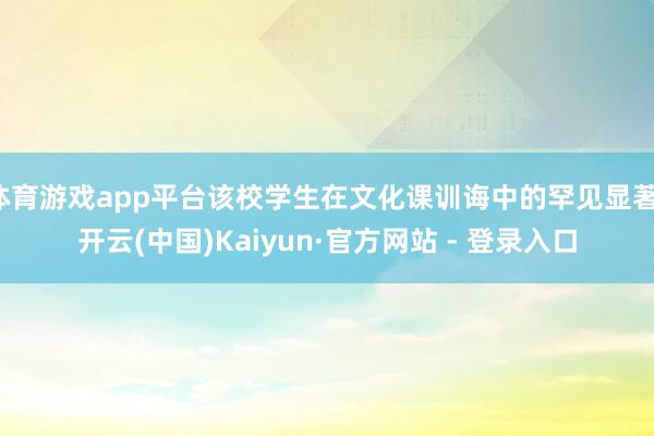体育游戏app平台该校学生在文化课训诲中的罕见显著-开云(中国)Kaiyun·官方网站 - 登录入口